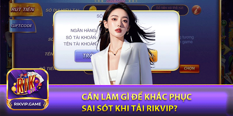 Cần làm gì để khắc phục sai sót khi tải rikvip?