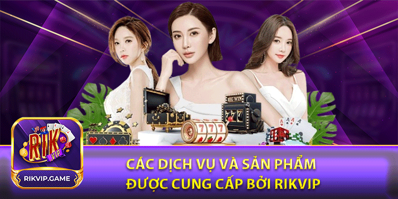 Các dịch vụ và sản phẩm được cung cấp bởi Rikvip